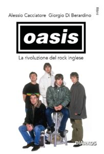 Recensione del libro “Oasis. La rivoluzione inglese del rock” di Alessio Cacciatore e Giorgio Di Berardino (Diarkos)